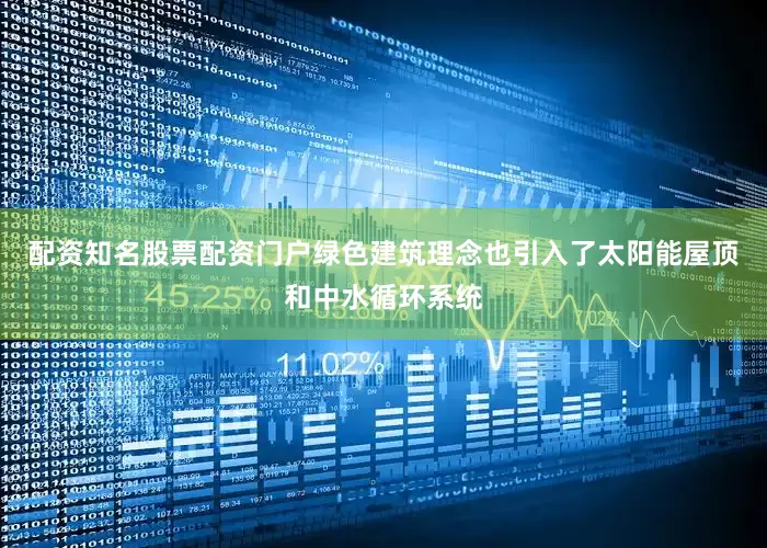 配资知名股票配资门户绿色建筑理念也引入了太阳能屋顶和中水循环系统