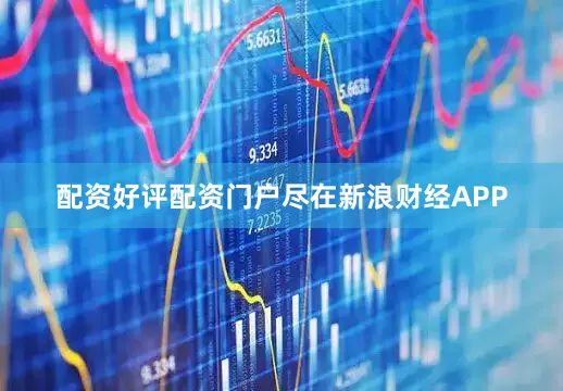 配资好评配资门户尽在新浪财经APP