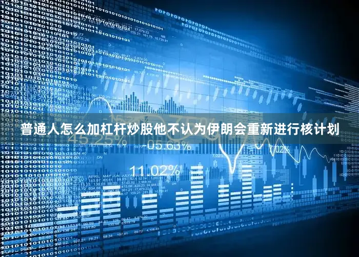 普通人怎么加杠杆炒股他不认为伊朗会重新进行核计划