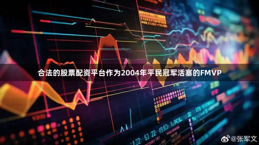 合法的股票配资平台作为2004年平民冠军活塞的FMVP