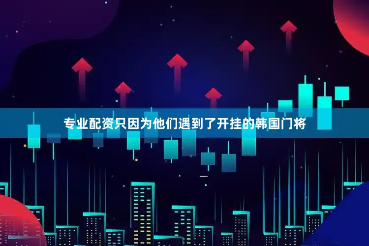 专业配资只因为他们遇到了开挂的韩国门将