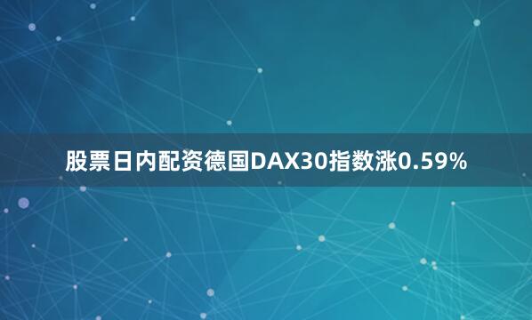 股票日内配资德国DAX30指数涨0.59%