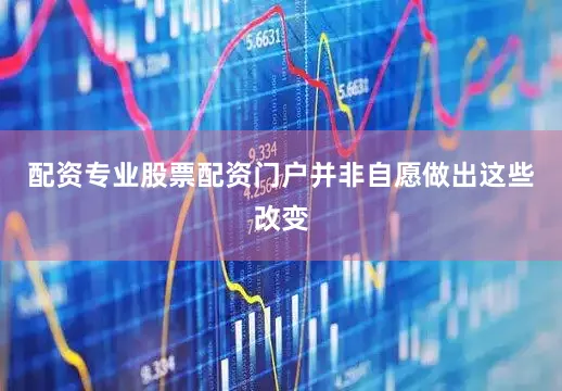 配资专业股票配资门户并非自愿做出这些改变