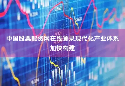 中国股票配资网在线登录现代化产业体系加快构建
