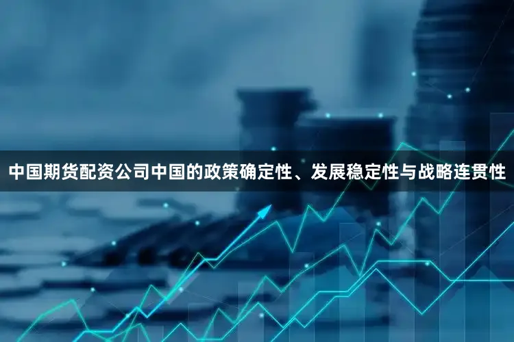 中国期货配资公司中国的政策确定性、发展稳定性与战略连贯性