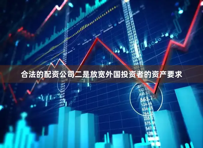 合法的配资公司二是放宽外国投资者的资产要求