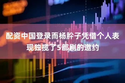配资中国登录而杨肸子凭借个人表现独揽了5部剧的邀约