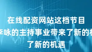 在线配资网站这档节目为李咏的主持事业带来了新的机遇