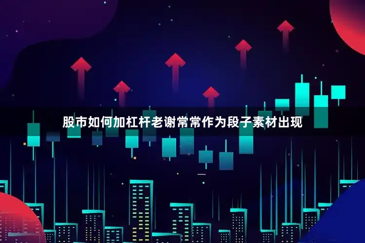 股市如何加杠杆老谢常常作为段子素材出现