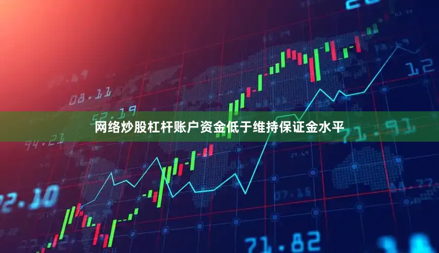 网络炒股杠杆账户资金低于维持保证金水平