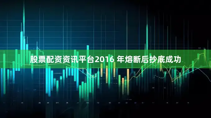 股票配资资讯平台2016 年熔断后抄底成功