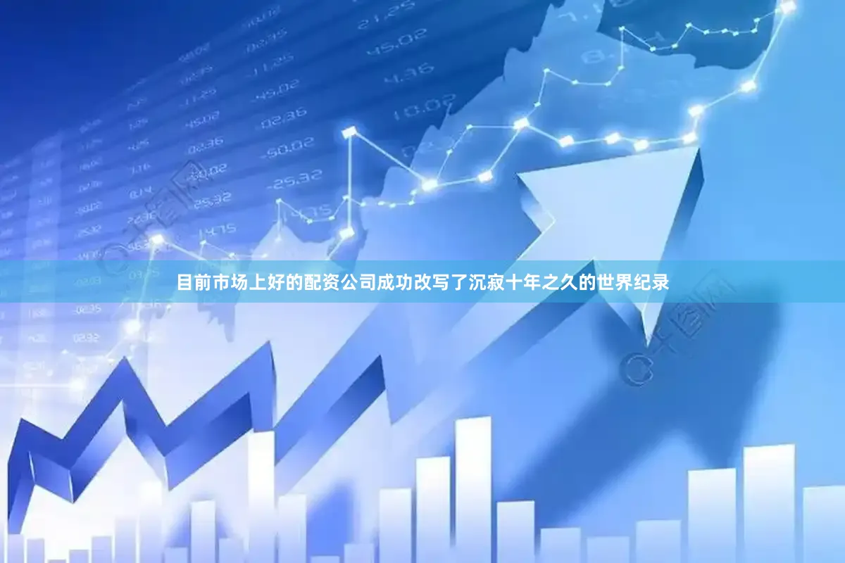 目前市场上好的配资公司成功改写了沉寂十年之久的世界纪录