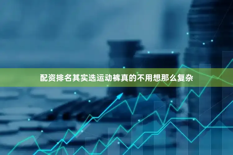 配资排名其实选运动裤真的不用想那么复杂