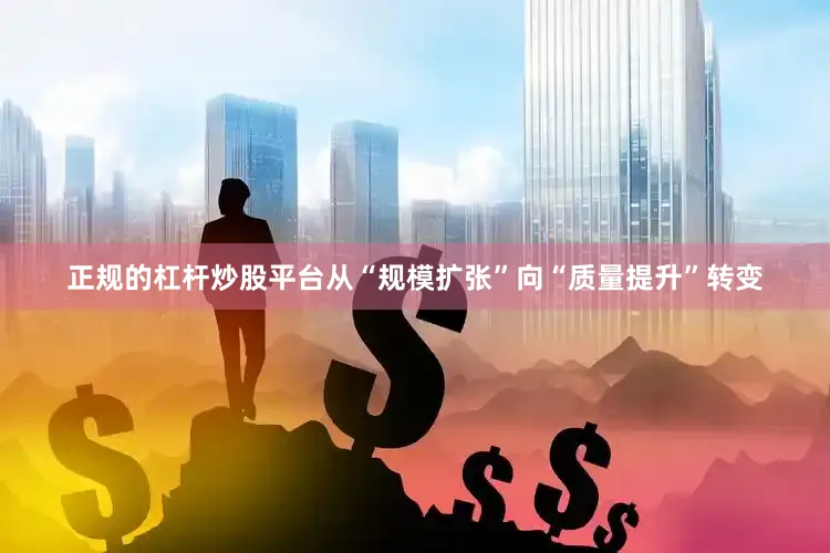 正规的杠杆炒股平台从“规模扩张”向“质量提升”转变