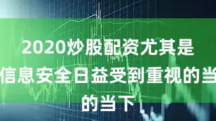 2020炒股配资尤其是在信息安全日益受到重视的当下