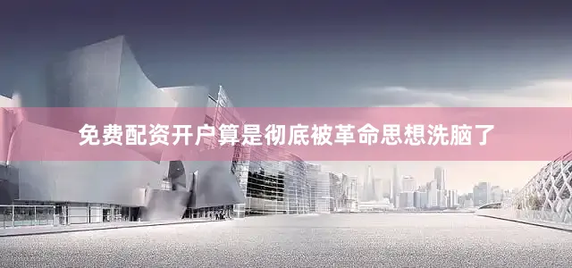 免费配资开户算是彻底被革命思想洗脑了