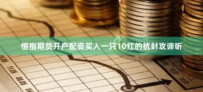 恒指期货开户配资买入一只10红的抗封攻谛听