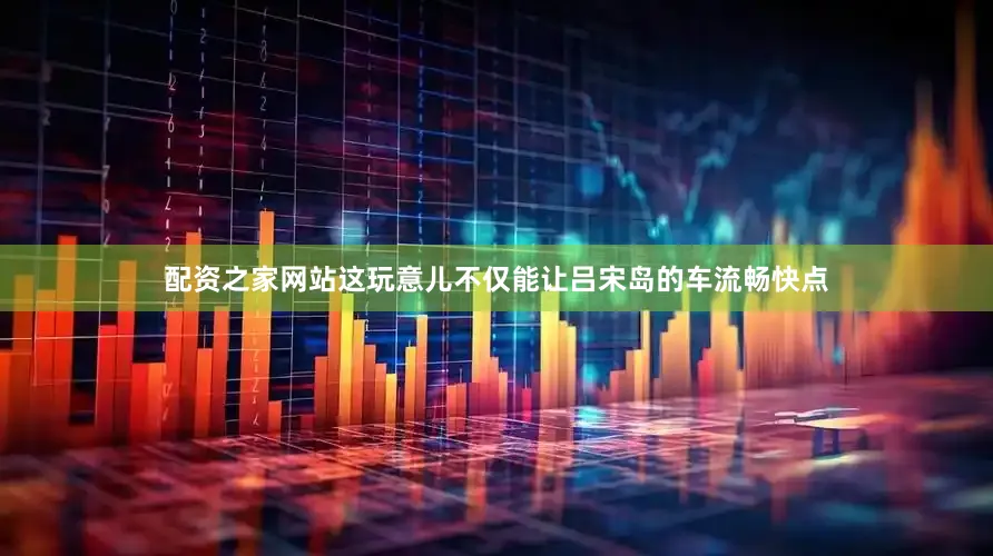 配资之家网站这玩意儿不仅能让吕宋岛的车流畅快点