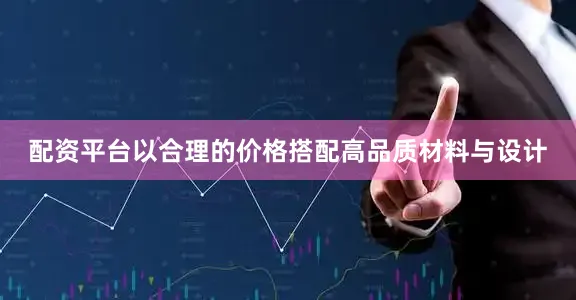 配资平台以合理的价格搭配高品质材料与设计