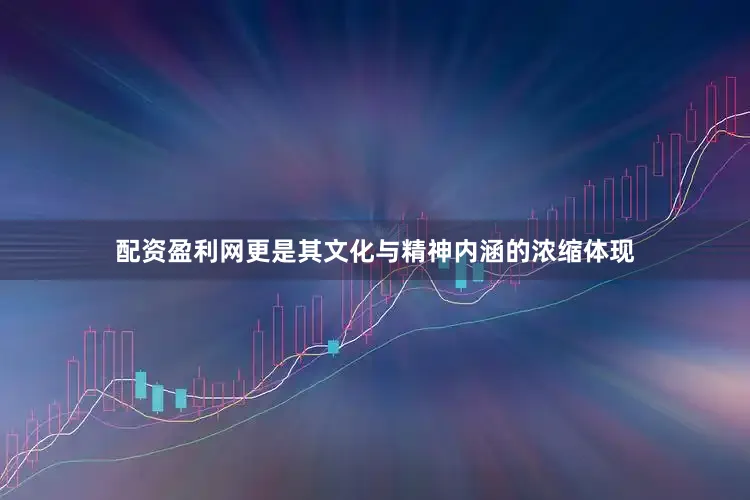 配资盈利网更是其文化与精神内涵的浓缩体现