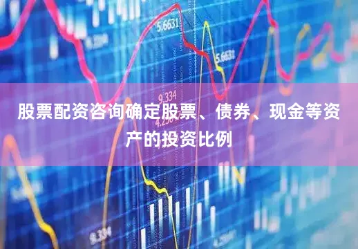 股票配资咨询确定股票、债券、现金等资产的投资比例