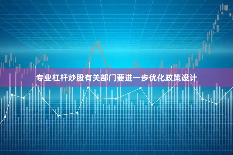 专业杠杆炒股有关部门要进一步优化政策设计