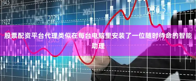 股票配资平台代理类似在每台电脑里安装了一位随时待命的智能助理