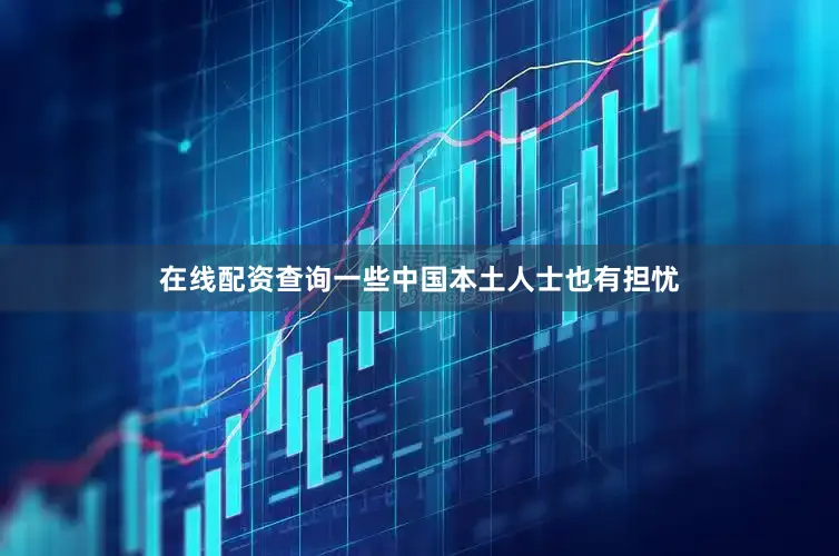 在线配资查询一些中国本土人士也有担忧