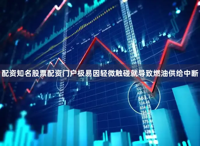 配资知名股票配资门户极易因轻微触碰就导致燃油供给中断