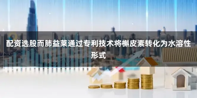 配资选股而肺益莱通过专利技术将槲皮素转化为水溶性形式