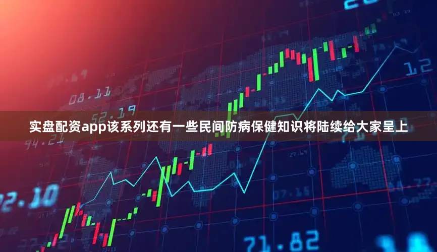 实盘配资app该系列还有一些民间防病保健知识将陆续给大家呈上