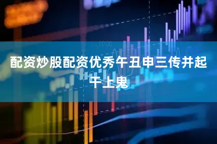 配资炒股配资优秀午丑申三传并起干上鬼
