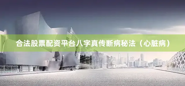 合法股票配资平台八字真传断病秘法（心脏病）