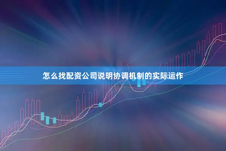 怎么找配资公司说明协调机制的实际运作