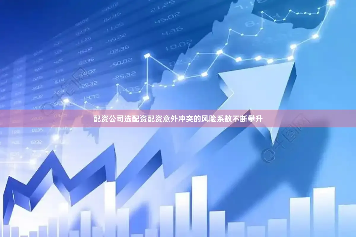 配资公司选配资配资意外冲突的风险系数不断攀升