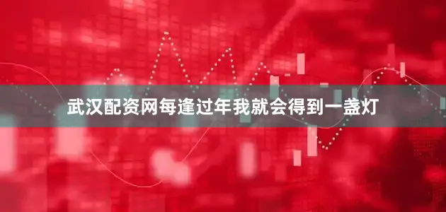 武汉配资网每逢过年我就会得到一盏灯