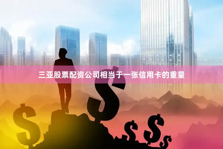 三亚股票配资公司相当于一张信用卡的重量
