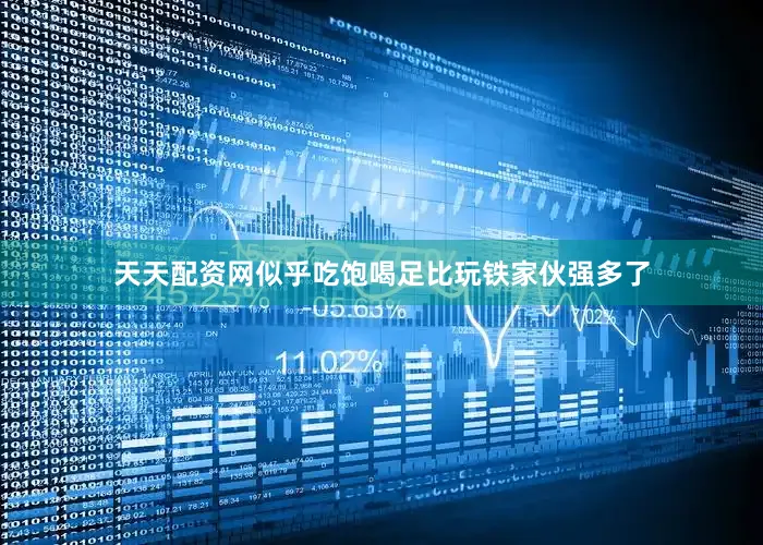 天天配资网似乎吃饱喝足比玩铁家伙强多了