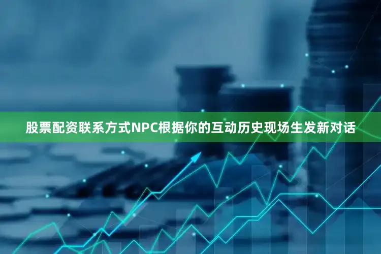 股票配资联系方式NPC根据你的互动历史现场生发新对话