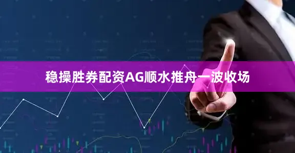 稳操胜券配资AG顺水推舟一波收场