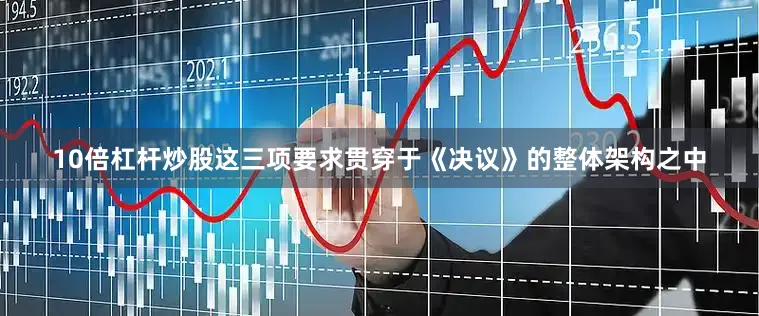 10倍杠杆炒股这三项要求贯穿于《决议》的整体架构之中
