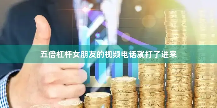 五倍杠杆女朋友的视频电话就打了进来