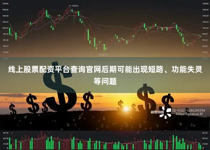 线上股票配资平台查询官网后期可能出现短路、功能失灵等问题