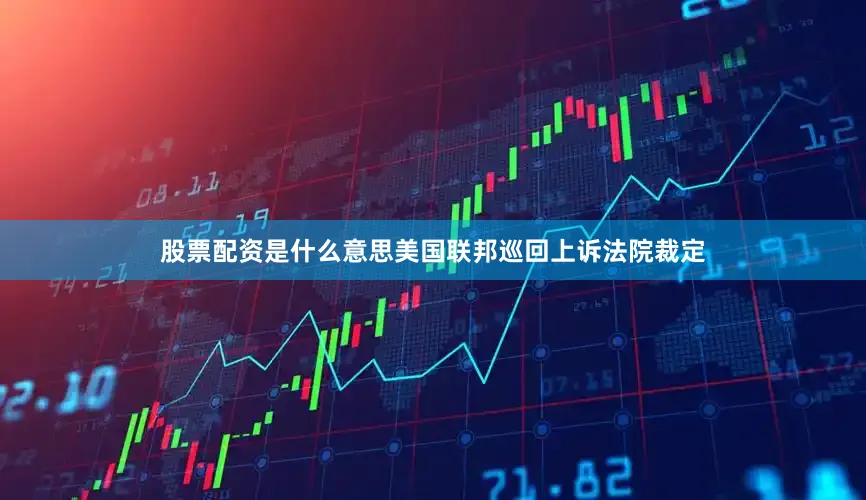 股票配资是什么意思美国联邦巡回上诉法院裁定