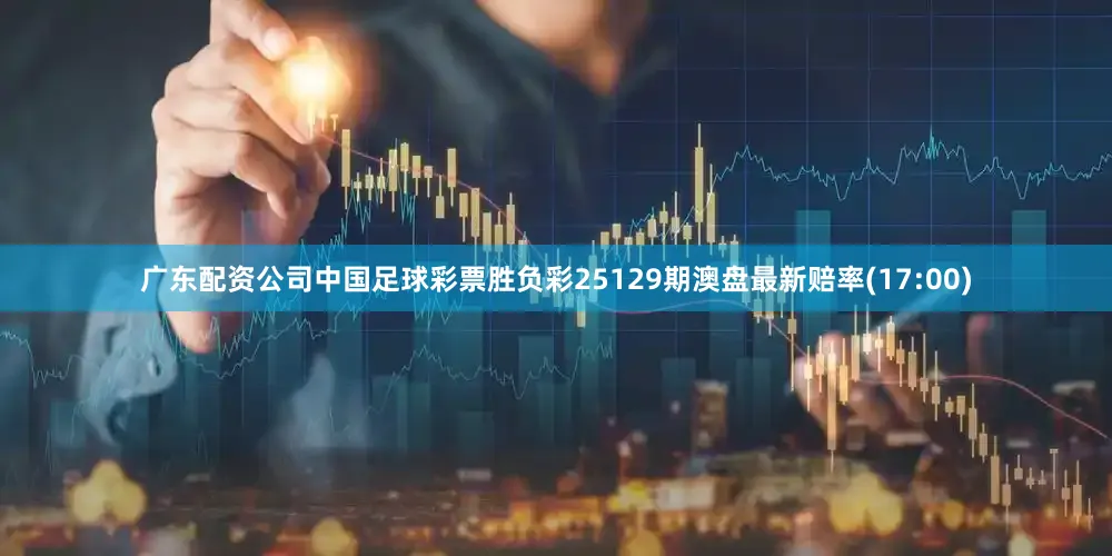 广东配资公司中国足球彩票胜负彩25129期澳盘最新赔率(17:00)