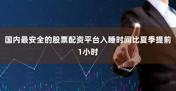 国内最安全的股票配资平台入睡时间比夏季提前1小时