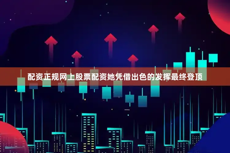 配资正规网上股票配资她凭借出色的发挥最终登顶