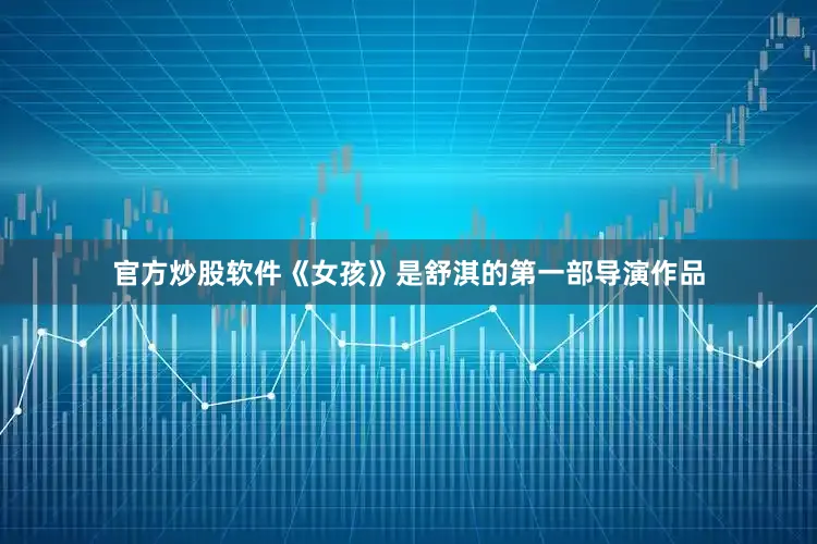 官方炒股软件《女孩》是舒淇的第一部导演作品