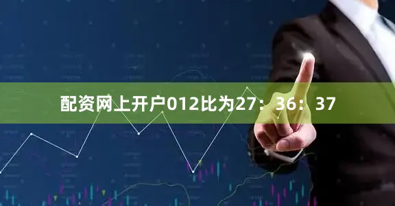 配资网上开户012比为27：36：37