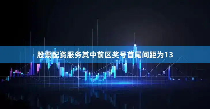股票配资服务其中前区奖号首尾间距为13
